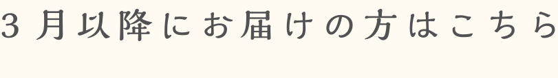 3月以降にお届けの方はこちら